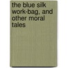 The Blue Silk Work-Bag, And Other Moral Tales door Lady Ann
