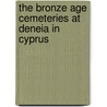 The Bronze Age Cemeteries at Deneia in Cyprus by Jennifer M. Webb