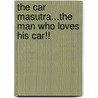 The Car Masutra...The Man Who Loves His Car!! by Mary Bird