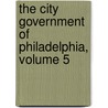 The City Government Of Philadelphia, Volume 5 by Edward Pease Allinson
