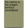 The Claims To The Oregon Territory Considered door Adam Thom