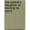 The Colonel's Daughter: Or, Winning His Spurs door Captain Charles King