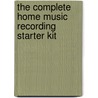 The Complete Home Music Recording Starter Kit by Gary Rebholz
