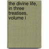 The Divine Life, In Three Treatises, Volume I door Richard Baxter