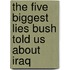 The Five Biggest Lies Bush Told Us About Iraq