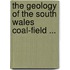 The Geology Of The South Wales Coal-Field ...