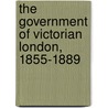 The Government of Victorian London, 1855-1889 door David Cwen