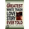 The Greatest White Trash Love Story Ever Told door Rhett Ellis