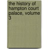 The History Of Hampton Court Palace, Volume 3 by Unknown