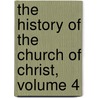 The History Of The Church Of Christ, Volume 4 door Onbekend
