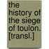 The History Of The Siege Of Toulon. [Transl.]