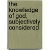 The Knowledge of God, Subjectively Considered door Robert Jefferson Breckinridge