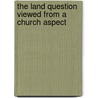 The Land Question Viewed From A Church Aspect door Joseph Dodds