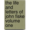 The Life And Letters Of John Fiske Volume One by John Spencer Clark