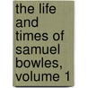 The Life And Times Of Samuel Bowles, Volume 1 door George Spring Merriam