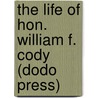 The Life of Hon. William F. Cody (Dodo Press) door William Frederick Cody