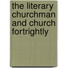 The Literary Churchman And Church Fortrightly door The Literary Ch