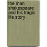 The Man Shakespeare And His Tragic Life Story by Frank Harris
