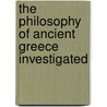 The Philosophy Of Ancient Greece Investigated by Walter Anderson