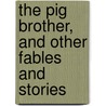 The Pig Brother, And Other Fables And Stories by Laura Elizabeth Howe Richards