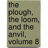 The Plough, The Loom, And The Anvil, Volume 8 by Anonymous Anonymous