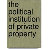 The Political Institution of Private Property by Itai Sened
