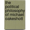 The Political Philosophy Of Michael Oakeshott by Paul Franco