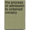 The Process Of Admission To Ordained Ministry door James F. Puglisi