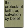 The Protestant Faith; Or, Salvation By Belief door Dwight Hinckley Olmstead