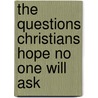 The Questions Christians Hope No One Will Ask by Mark Mittleburg
