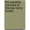 The Scientific Memoirs Of Thomas Henry Huxley by Mel Foster