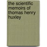 The Scientific Memoirs Of Thomas Henry Huxley by Mel Foster