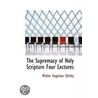 The Supremacy Of Holy Scripture Four Lectures door Walter Augustus Shirley