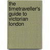 The Timetraveller's Guide To Victorian London by Natasha Narayan