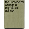 The Uncollected Writings Of Thomas De Quincey by Thomas De Quincy