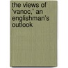 The Views Of 'Vanoc,' An Englishman's Outlook by Arnold White