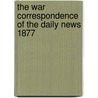 The War Correspondence of the Daily News 1877 by J.A. Macgahan