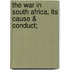 The War In South Africa, Its Cause & Conduct;