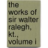 The Works Of Sir Walter Ralegh, Kt., Volume I by Walter Raleigh