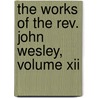 The Works Of The Rev. John Wesley, Volume Xii by John Wesley