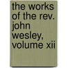 The Works Of The Rev. John Wesley, Volume Xii door John Wesley