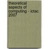 Theoretical Aspects Of Computing - Ictac 2007 by Unknown