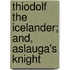 Thiodolf the Icelander; And, Aslauga's Knight
