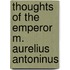 Thoughts of the Emperor M. Aurelius Antoninus
