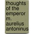 Thoughts of the Emperor M. Aurelius Antoninus