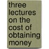 Three Lectures On The Cost Of Obtaining Money
