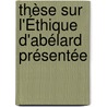 Thèse Sur L'Éthique D'Abélard Présentée by Louis Saltet