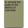 To Amend The Code Of The District Of Columbia by United States Congress Judiciary