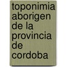 Toponimia Aborigen de La Provincia de Cordoba door Carlos Pauli Alvarez