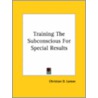 Training The Subconscious For Special Results door Christian D. Larson